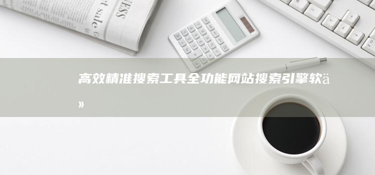 高效精准搜索工具：全功能网站搜索引擎软件