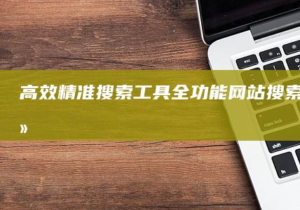 高效精准搜索工具：全功能网站搜索引擎软件